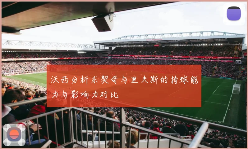 沃西分析东契奇与里夫斯的持球能力与影响力对比