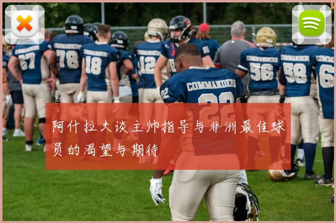 阿什拉夫谈主帅指导与非洲最佳球员的渴望与期待