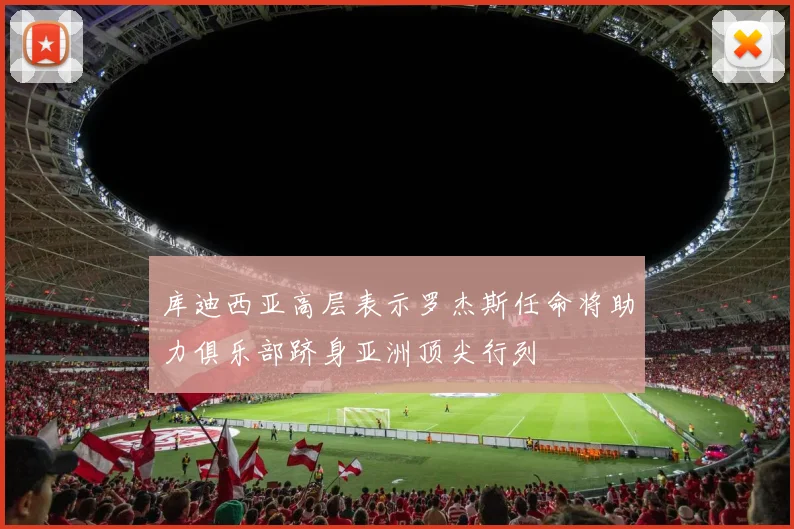 库迪西亚高层表示罗杰斯任命将助力俱乐部跻身亚洲顶尖行列