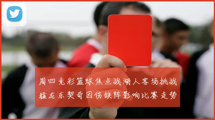 周四竞彩篮球焦点战湖人客场挑战猛龙东契奇因伤缺阵影响比赛走势