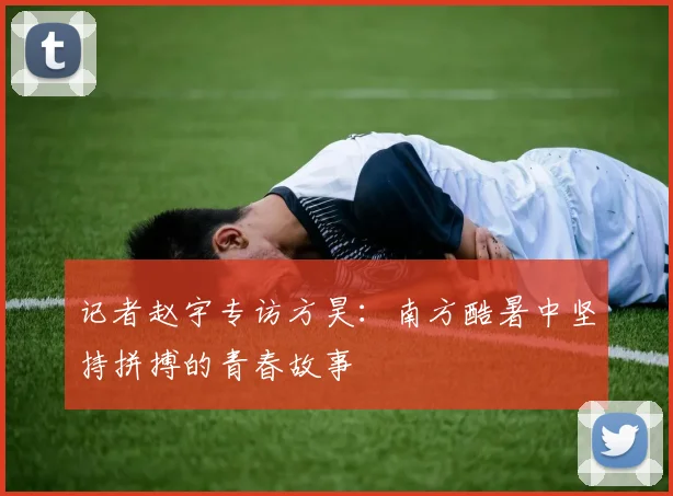 记者赵宇专访方昊：南方酷暑中坚持拼搏的青春故事