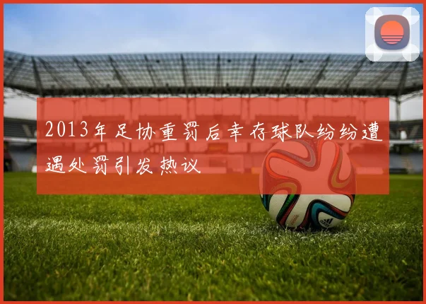 2013年足协重罚后幸存球队纷纷遭遇处罚引发热议