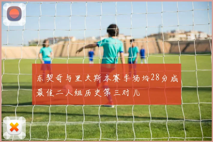 东契奇与里夫斯本赛季场均28分成最佳二人组历史第三对儿