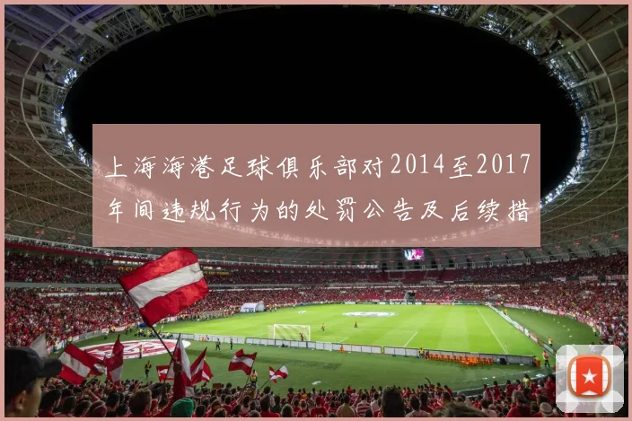 上海海港足球俱乐部对2014至2017年间违规行为的处罚公告及后续措施说明