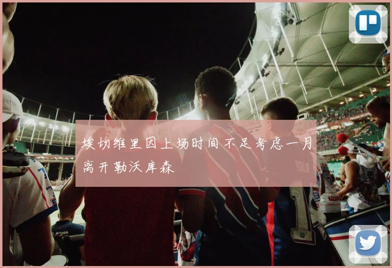 埃切维里因上场时间不足考虑一月离开勒沃库森