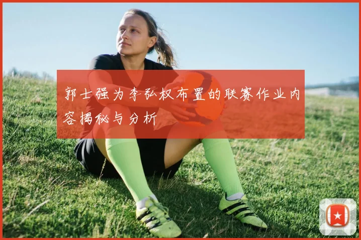 郭士强为李弘权布置的联赛作业内容揭秘与分析
