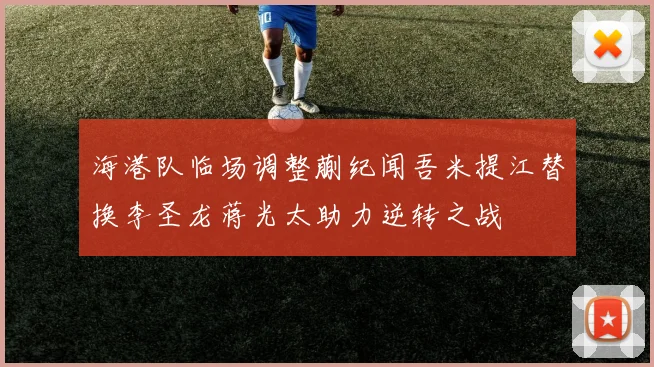 海港队临场调整蒯纪闻吾米提江替换李圣龙蒋光太助力逆转之战