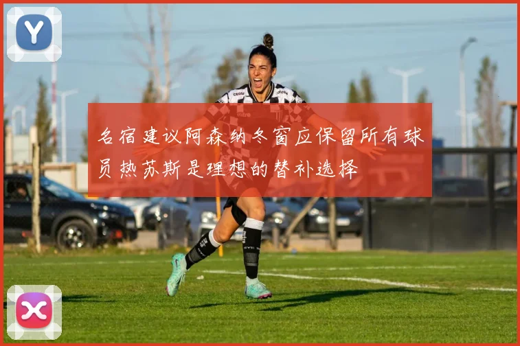 名宿建议阿森纳冬窗应保留所有球员热苏斯是理想的替补选择