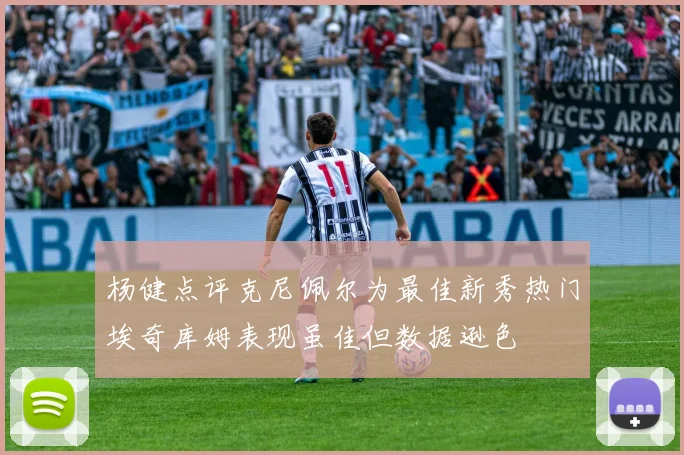 杨健点评克尼佩尔为最佳新秀热门埃奇库姆表现虽佳但数据逊色