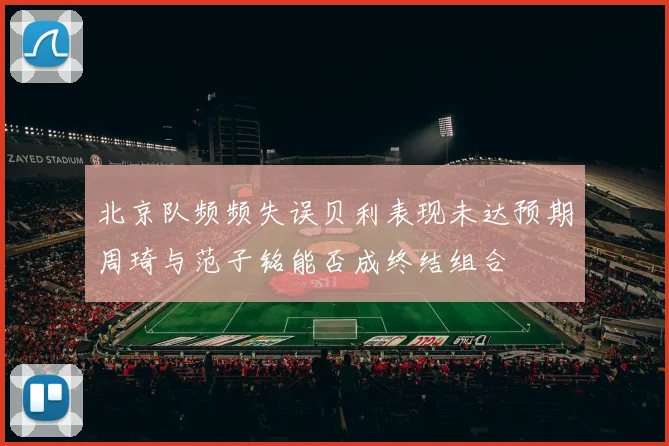 北京队频频失误贝利表现未达预期周琦与范子铭能否成终结组合