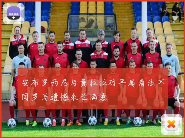 安布罗西尼与费拉拉对平局看法不同罗马遗憾米兰满意