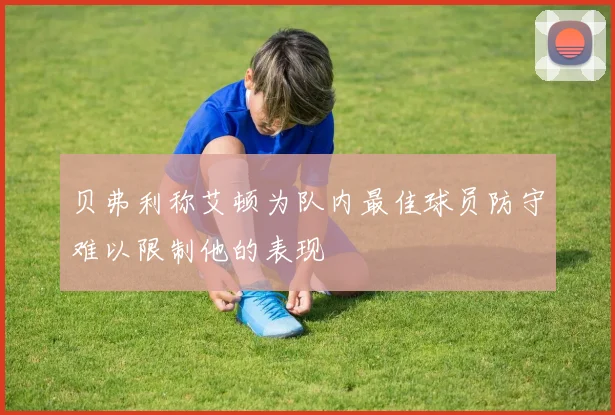 贝弗利称艾顿为队内最佳球员防守难以限制他的表现