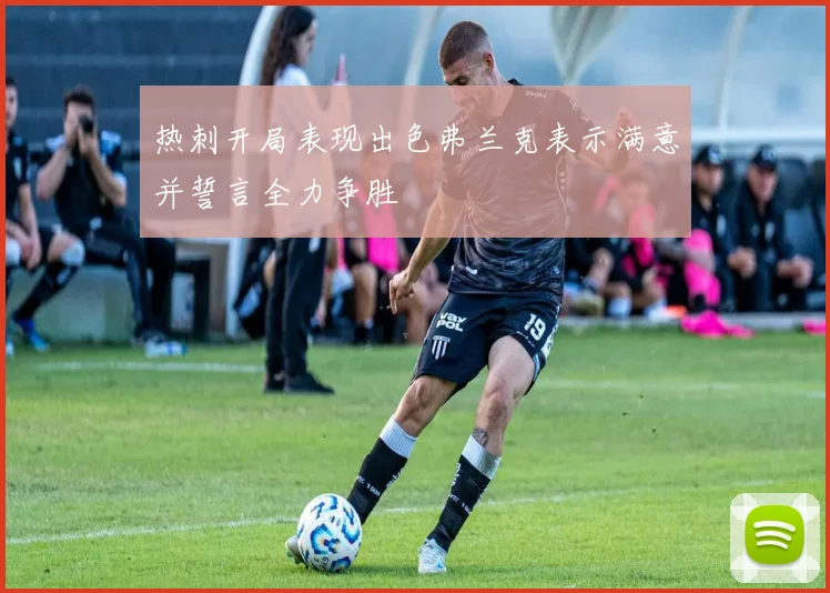热刺开局表现出色弗兰克表示满意并誓言全力争胜