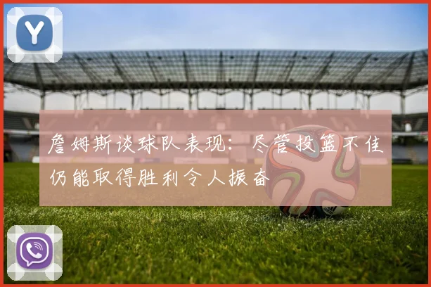 詹姆斯谈球队表现：尽管投篮不佳仍能取得胜利令人振奋